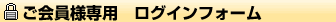 ご会員様専用　ログインフォーム